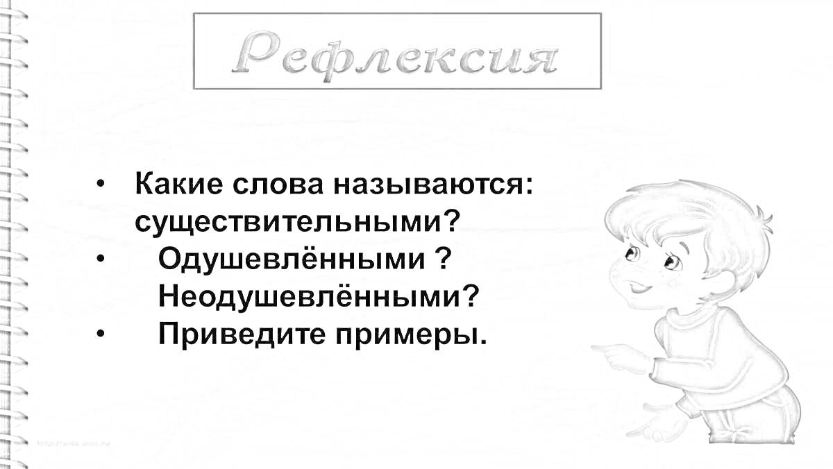 Рефлексия: какие слова называются существительными, одушевлёнными, неодушевлёнными, приведите примеры, персонаж мальчик