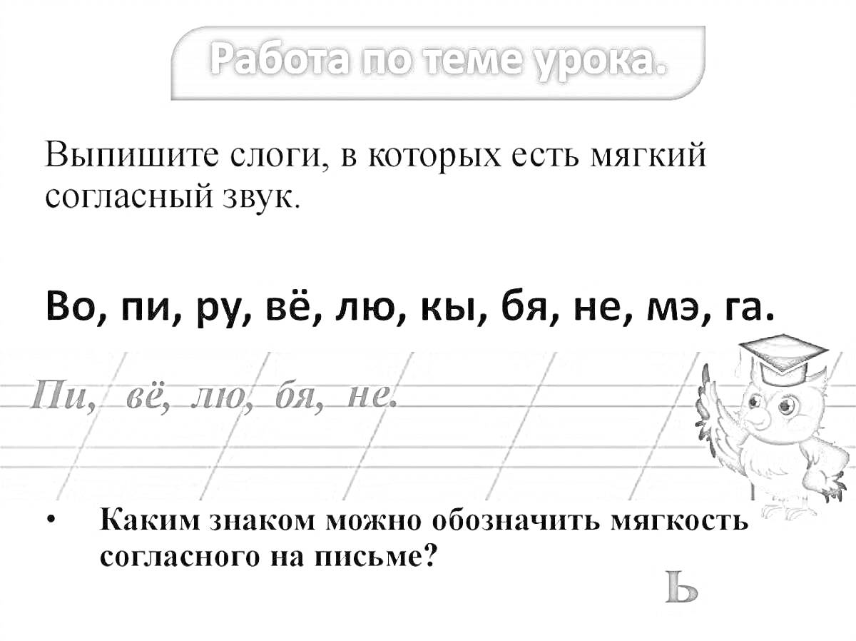 Раскраска Работа по теме урока: Выпишите слоги с мягким согласным звуком, Примеры: пи, вё, лю, бя, не, Учебный материал с совой в очках