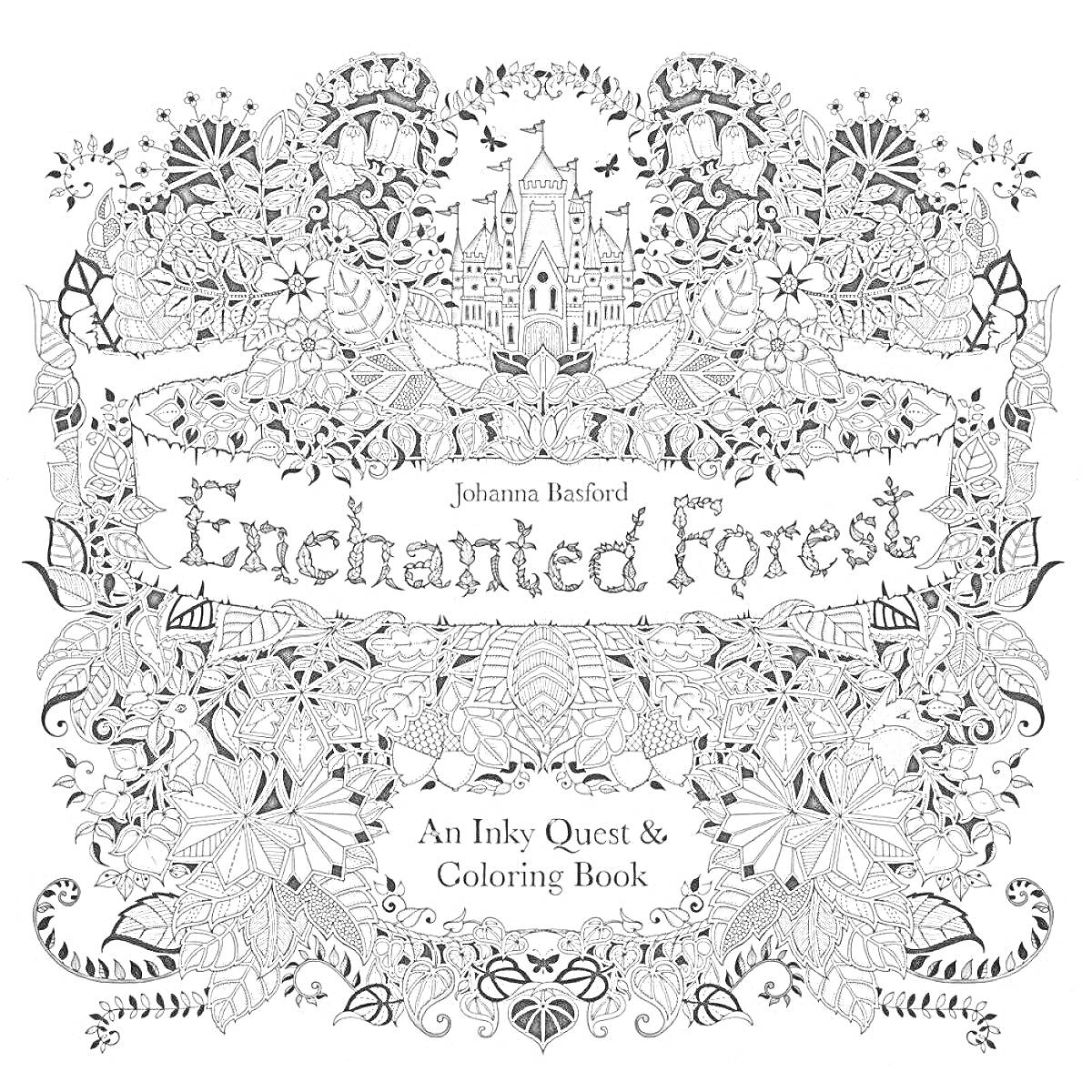 Раскраска Enchanted Forest: An Inky Quest & Coloring Book, замок в центре, окруженный цветами, листьями и лесными элементами, название Enchanted Forest и имя Johanna Basford