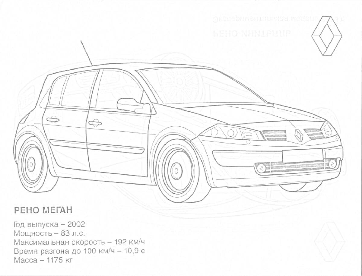 Раскраска Раскраска Рено Меган с характеристиками автомобиля: год выпуска - 2002, мощность - 83 л.с., максимальная скорость - 182 км/ч, время разгона до 100 км/ч - 10,9 с, масса - 1175 кг. Логотип Рено.