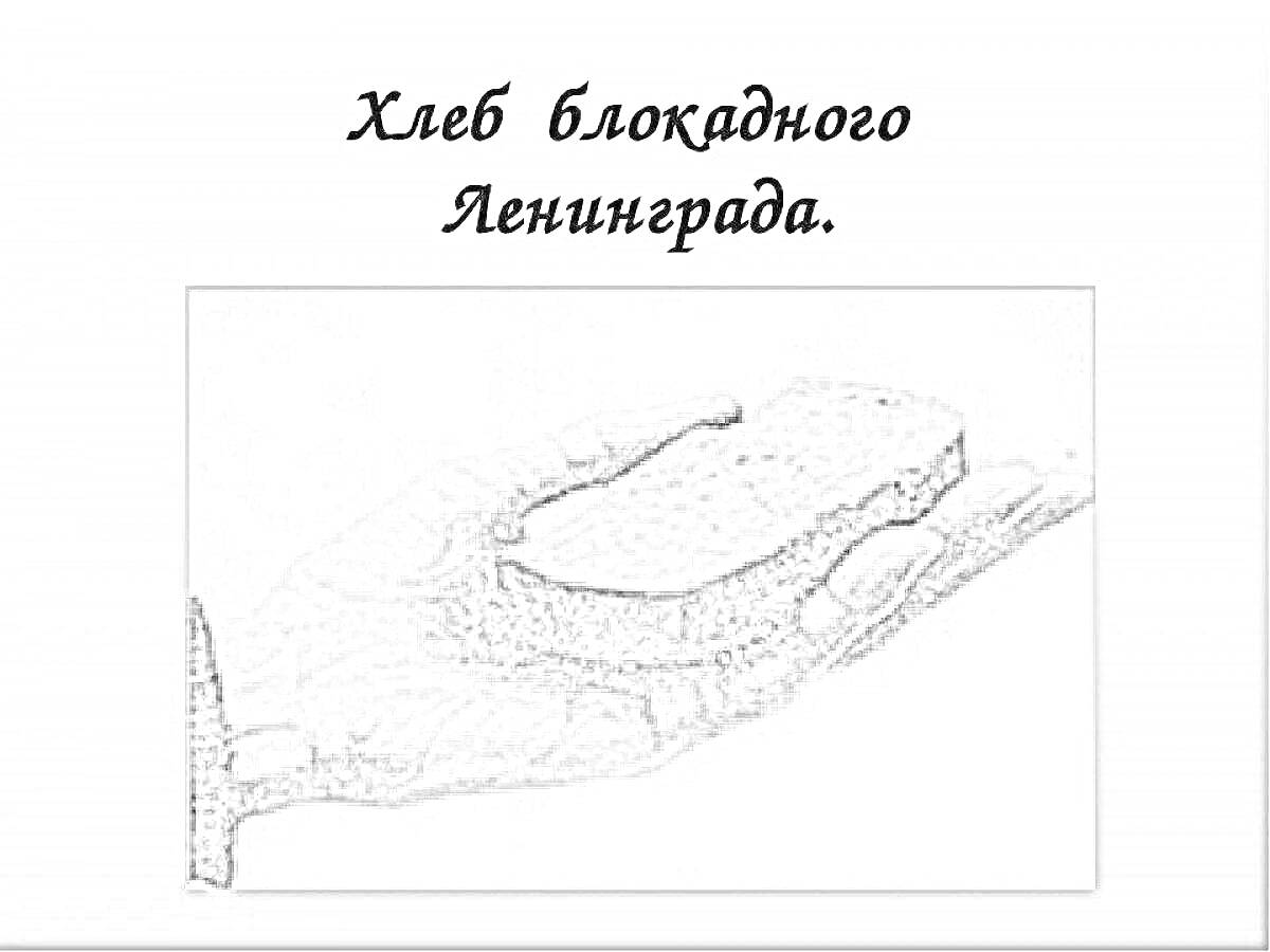 На раскраске изображено: Блокадный хлеб, Ленинград, Рука, Кусок хлеба, Вторая мировая война, Блокада Ленинграда, История России, Голод, Память