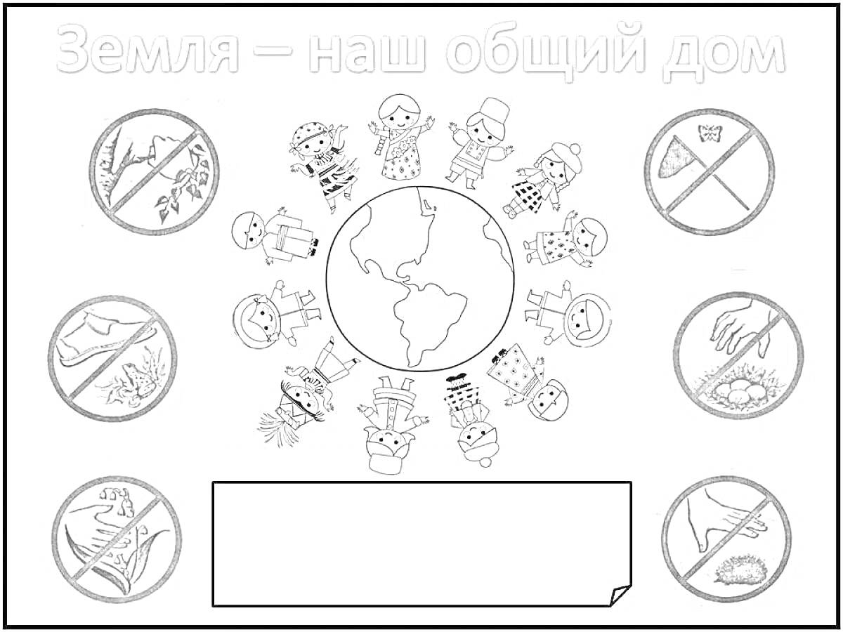 Раскраска Земля - наш общий дом. Планета, дети в разных костюмах, запрещающие знаки (не рубить деревья, не бросать мусор, не загрязнять воду, не ломать деревья), место для надписи.