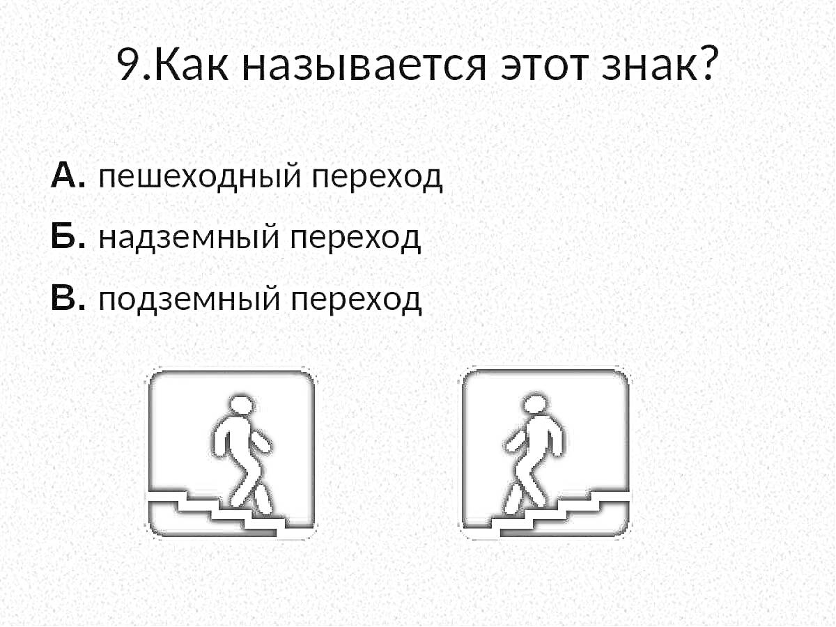 Вопрос 9: Как называется этот знак? Варианты ответов: А. пешеходный переход, Б. надземный переход, В. подземный переход. Изображены два знака - человек поднимается по лестнице и спускается по лестнице.