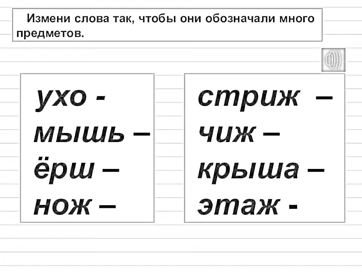 Измени слова так, чтобы они обозначали много предметов - карточки с вариантами: ухо, мышь, ёрш, нож, стриж, чиж, крыша, этаж